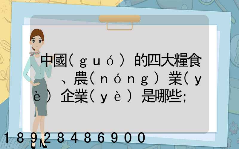 中國(guó)的四大糧食、農(nóng)業(yè)企業(yè)是哪些